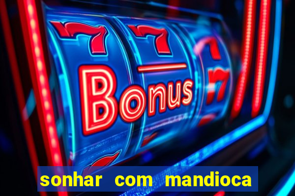 sonhar com mandioca jogo do bicho